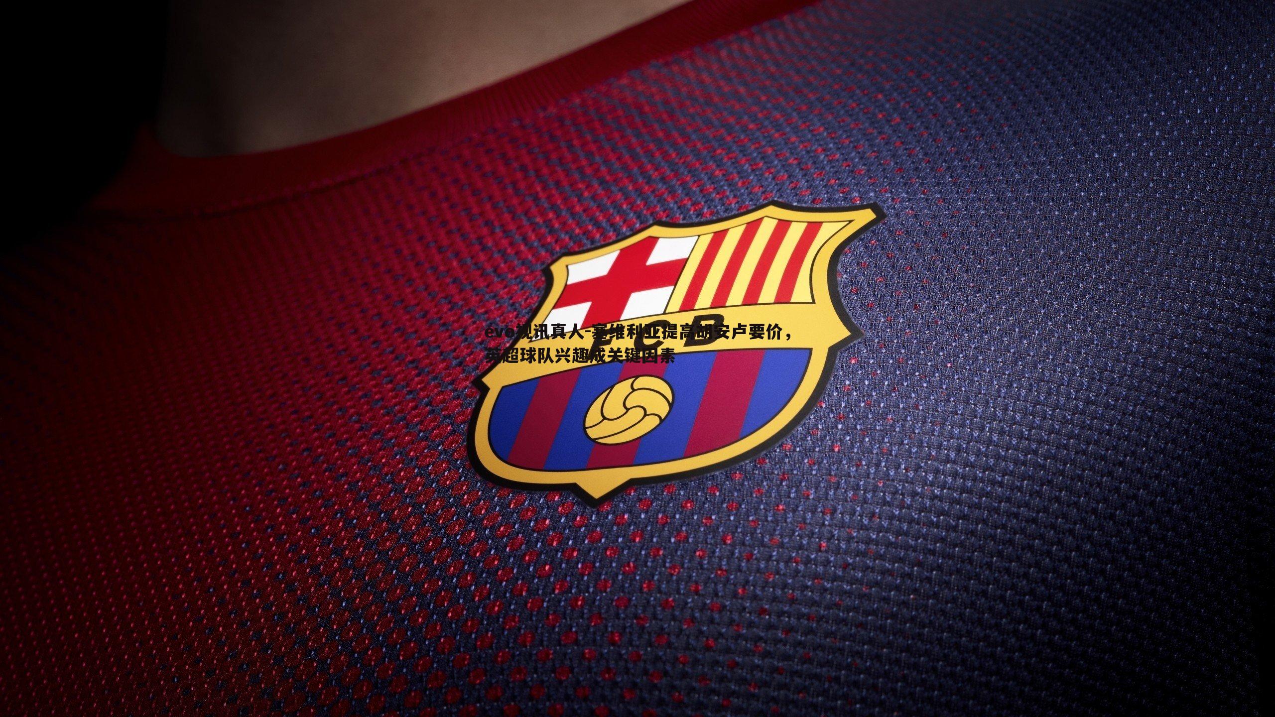 塞维利亚提高胡安卢要价,英超球队兴趣成关键因素