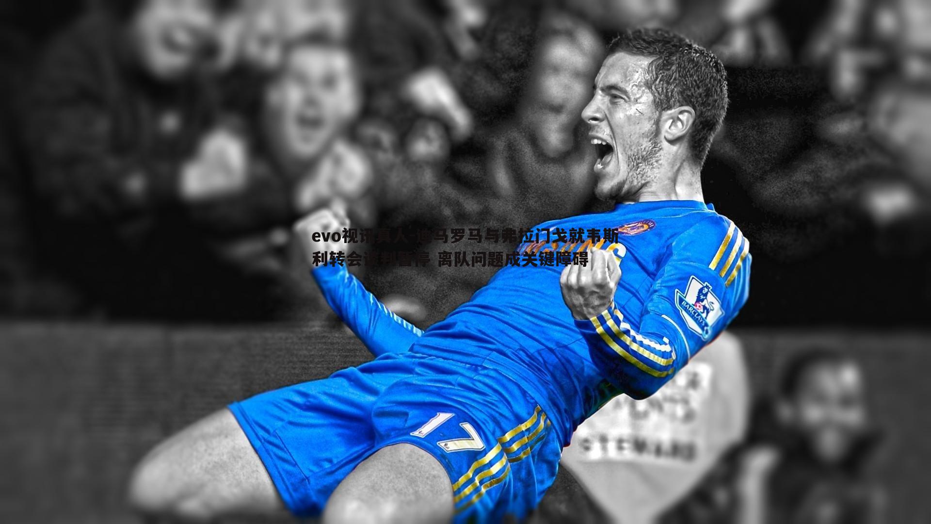 迪马罗马与弗拉门戈就韦斯利转会谈判暂停 离队问题成关键障碍