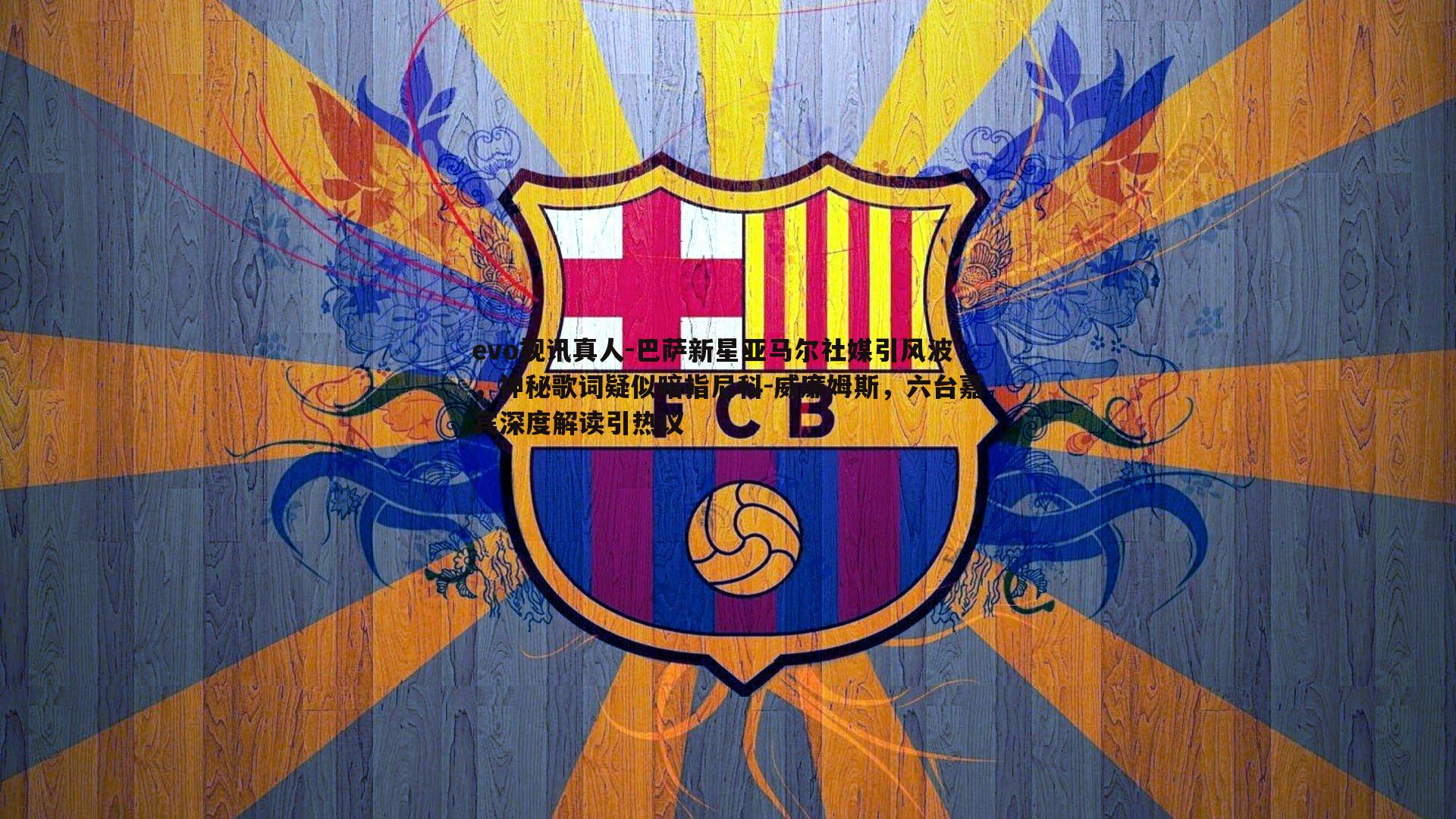 巴萨新星亚马尔社媒引风波，神秘歌词疑似暗指尼科-威廉姆斯，六台嘉宾深度解读引热议