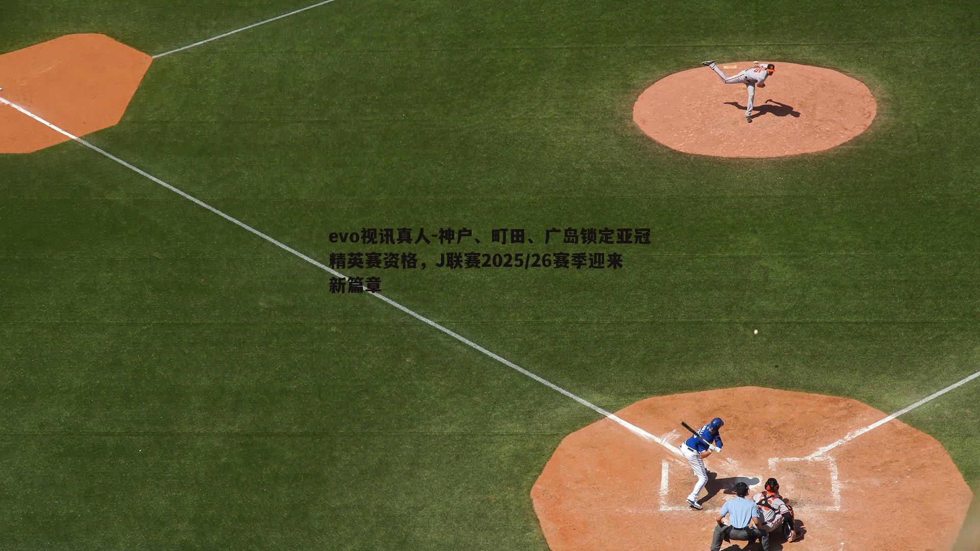 神户、町田、广岛锁定亚冠精英赛资格,J联赛2025/26赛季迎来新篇章