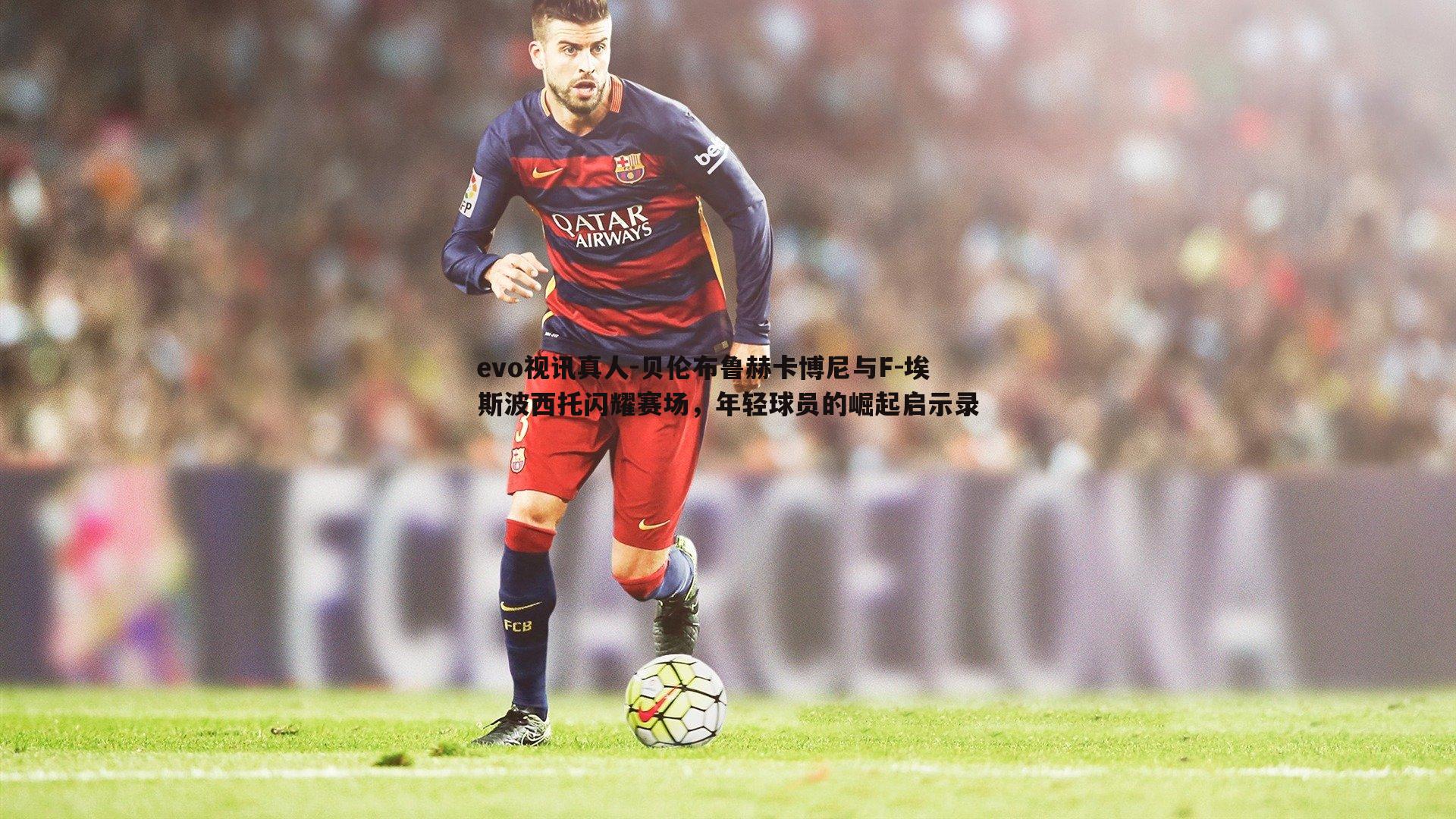 贝伦布鲁赫卡博尼与F-埃斯波西托闪耀赛场,年轻球员的崛起启示录