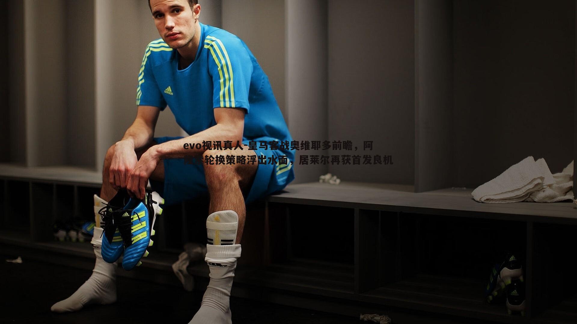 皇马客战奥维耶多前瞻,阿隆索轮换策略浮出水面,居莱尔再获首发良机